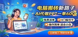 电脑搬砖新路子：AI代做PPT一单600，免费派单，0门槛可干-网创资源站