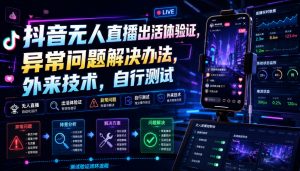 抖音无人直播出活体验证，异常问题解决办法，外来技术，自行测试-网创资源站