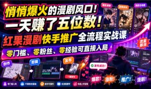 悄悄爆火的漫剧风口!一天賺了五位数!红果漫剧快手推广全流程实战课,零门槛、零粉丝、零经验可直接入局-网创资源站