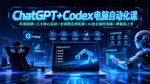 ChatGPT+Codex电脑自动化课:环境搭建×三大核心实战×全场景应用拓展×AI自主操控电脑×零基础上手-网创资源站