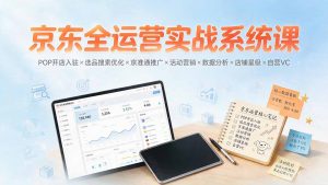 京东全运营实战系统课:POP开店入驻×选品搜索优化×京准通推广×活动营销×数据分析×店铺星级×自营VC-网创资源站