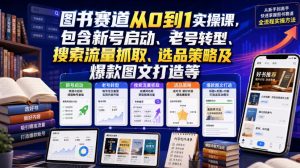 图书赛道从0到1实操课,包含新号启动、老号转型、搜索流量抓取、选品策略及爆款图文打造等-网创资源站