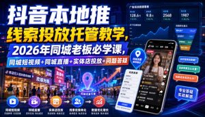 抖音本地推线索投放托管教学,2026年同城老板必学课,同城短视频+同城直播+实体店投放+问题答疑-网创资源站
