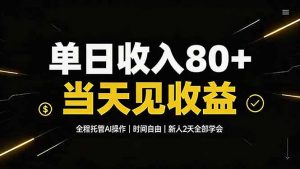 单日收入80+，全程托管Ai操作，时间自由，当天见收益，新人2天全部学会！-网创资源站