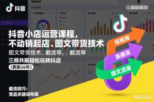 抖音小店运营课程，不动销起店、图文带货技术、截流等，三频共振轻松玩转抖店(更新26年08月)-网创资源站