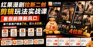 红果漫剧拉新二创剪辑玩法实战课，暑假躺賺新风口，单个新用户佣金7米，日入4位数(更新0808)-网创资源站