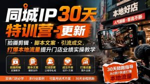 同城IP30天特训营-更新|拍摄剪辑+脚本文案+引流成交,打爆本地流量提升门店业绩实操教学-网创资源站