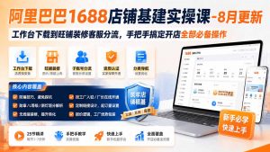 阿里巴巴1688店铺基建实操课-8月更新;工作台下载到旺铺装修客服分流,手把手搞定开店全部必备操作-网创资源站