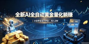 全新AI全自动黄金量化躺賺：小白学会当天学会，月入2W！【揭秘】-网创资源站