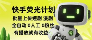 快手荧光计划全自动批量上传短剧漫剧，每天轻松几张【揭秘】-网创资源站