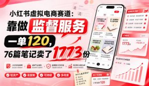 小红书虚拟电商赛道:靠做监督服务,一单120,76篇笔记卖了1773份-网创资源站