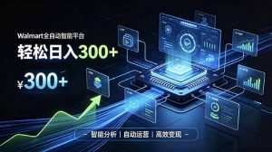 Walmart全自动智能平台，轻松日入300+一站式跨境智能运营工具。无需复杂实操-网创资源站