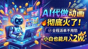 AI代做动画,彻底火了!全程派单不用愁,小白也能月入2W-网创资源站
