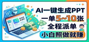 AI一键生成PPT，一单5~10张，全程派单，小白照做就赚-网创资源站