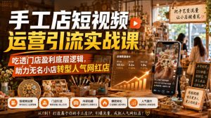 手工店短视频运营引流实战课，吃透门店盈利底层逻辑，助力无名小店转型人气网红店-网创资源站
