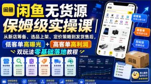 闲鱼无货源保姆级实操课｜从新店筹备、选品上架、定价策略到发货售后，低客单高曝光+高客单高利润双玩法零基础落地教程-网创资源站