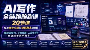 AI写作全链路陪跑课｜20节课打通商业文稿与短剧剧本双赛道，提示词架构、平台合规、工业化创作全流程手把手教学-网创资源站