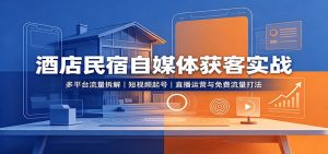 酒店民宿自媒体获客实战：多平台流量拆解，短视频起号，直播运营与免费流量打法-网创资源站
