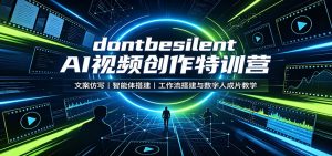 dontbesilent AI视频创作特训营：文案仿写，智能体搭建，工作流搭建与数字人成片教学-网创资源站