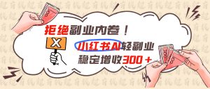 拒绝副业内卷!小红书 AI轻副业稳定增收300+-网创资源站