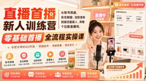 直播首播新人训练营|从账号搭建、实名橱窗、活跃涨粉到接流量留人、突破个位数直播间,零基础首播全流程实操课-网创资源站