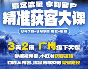 精准获客实战大课,掌握视频号、小红书获客逻辑,打通从内容、流量到成交的完整路径(广州站8.7-9)-网创资源站