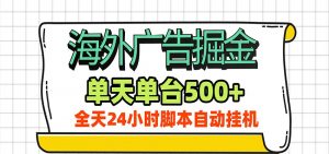 海外广告自动掘金,单机日产500+!24小时脚本全自动挂机-网创资源站