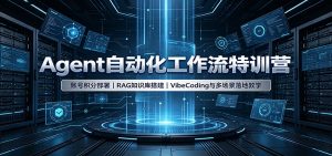 Agent自动化工作流特训营:账号积分部署,RAG知识库搭建,VibeCoding与多场景落地教学-网创资源站