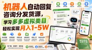 机器人自动回复咨询分发货源，学习多多虚拟类目轻松实现月入1-5W【揭秘】-网创资源站