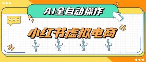 AI赋能小红书虚拟电商，单店单日收益500+，推荐流量+搜索流量持续稳定出单-网创资源站