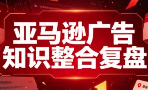 亚马逊广告知识整合复盘，适合从新手到成熟卖家的全阶段进阶-网创资源站