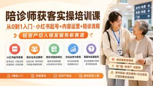 陪诊师获客实操培训课｜从0到1入门·小红书起号+内容运营+陪诊流程，轻资产切入银发服务新赛道-网创资源站
