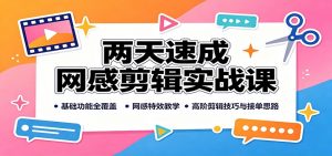 两天速成网感剪辑实战课：基础功能全覆盖，网感特效教学，高阶剪辑技巧与接单思路-网创资源站