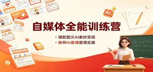 自媒体全能训练营:爆款图文AI素材变现,教师AI备课磨课实操-网创资源站