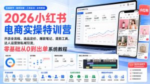 2026小红书电商实操特训营|开店全流程、选品定价、爆款笔记、混剪工具、达人运营到私域引流,零基础从0到出单系统教程-网创资源站