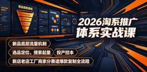 2026淘系推广体系实战课|新品底层流量机制、选品定位、搜索起量、投产控本、新店老店工厂商家分赛道爆款复制全流程(更新)-网创资源站
