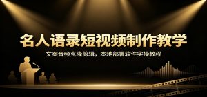 名人语录短视频制作教学:文案音频克隆剪辑,本地部署软件实操教程-网创资源站