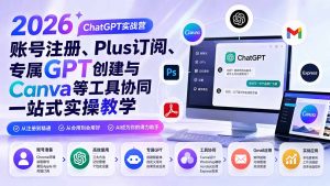 2026 ChatGPT实战营;账号注册、Plus订阅、专属GPT创建与Canva等工具协同一站式实操教学-网创资源站