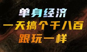 单身经济,拿出执行力一天搞个千八百跟玩一样,普通人随时入局,且长期可做【揭秘】-网创资源站