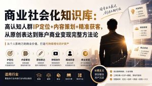 商业社会化知识库:高认知人群IP定位+内容策划+精准获客,从原创表达到账户商业变现完整方法论-网创资源站