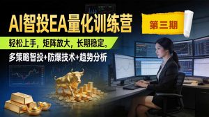 AI智投EA量化训练营第三期，多策略智投+防爆技术+趋势分析 ，小白轻松上手，矩阵放大，长期稳定，日入500U。-网创资源站