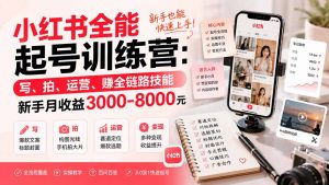 小红书全能起号训练营-更新：写、拍、运营、赚全链路技能，新手月收益3000-8000元-网创资源站