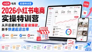 2026小红书电商实操特训营,从开店避坑到批量做爆款,新手快速起店出单-网创资源站