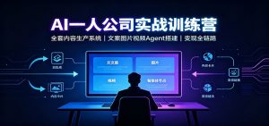 AI创作一人公司实战训练营：全套内容生产系统，文案图片视频Agent搭建变现全链路-网创资源站