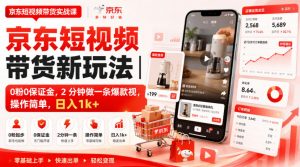 京东短视频带货新玩法｜0粉0保证金，2分钟做一条爆款视，操作简单，日入1k+【揭秘】-网创资源站