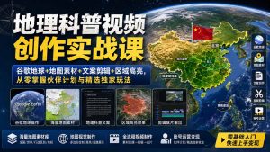 地理科普视频创作实战课:谷歌地球+地图素材+文案剪辑+区域高亮,从零掌握伙伴计划与精选独家玩法-网创资源站
