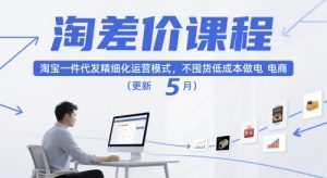 淘差价课程,淘宝一件代发精细化运营模式,不囤货低成本做电商(更新26年8月23日)-网创资源站
