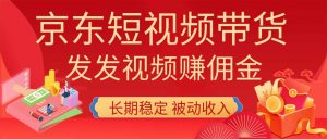 2026京东短视频带货项目,发发视频就有佣金,单号日入200-1k+,免费教学-网创资源站