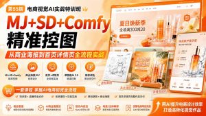电商视觉 AI实战训练营第55期:MJ+SD+Comfy精准控图,从商业海报到首页详情页全流程实战-网创资源站