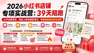 2026小红书店铺专项实战营:39天陪跑从开店选类目、商品上架到爆款笔记,零基础跑通运营全流程-网创资源站